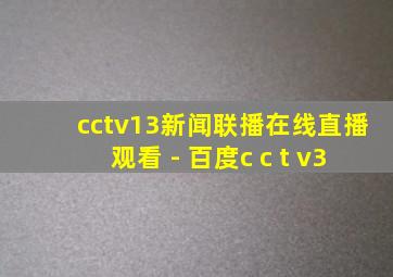 cctv13新闻联播在线直播观看 - 百度c c t v3